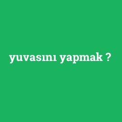 yuvasını yapmak