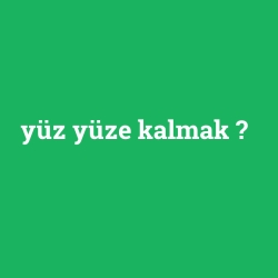 yüz yüze kalmak
