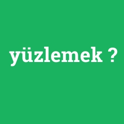 yüzlemek