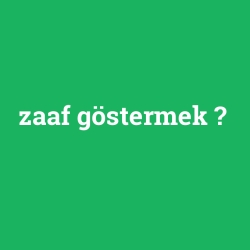 zaaf göstermek