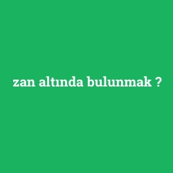 zan altında bulunmak