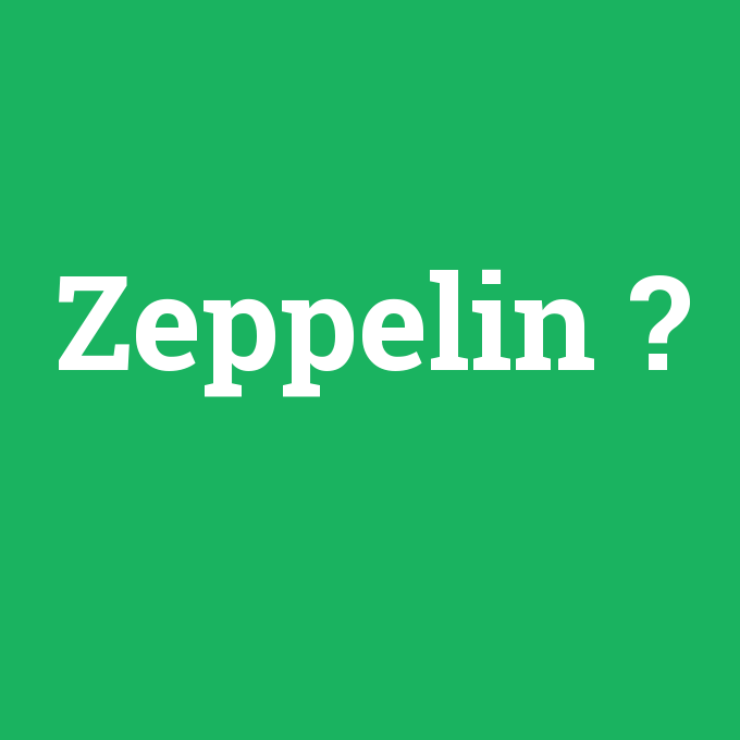 Zeppelin, Zeppelin nedir ,Zeppelin ne demek