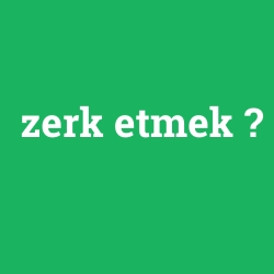zerk etmek