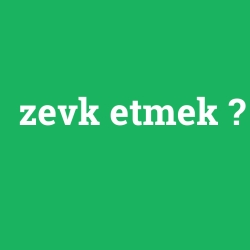 zevk etmek