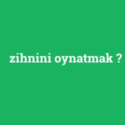 zihnini oynatmak