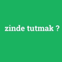 zinde tutmak