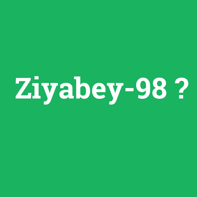 Ziyabey-98, Ziyabey-98 nedir ,Ziyabey-98 ne demek