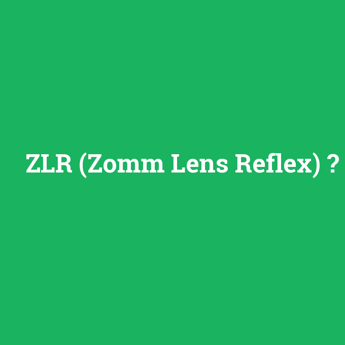 ZLR (Zomm Lens Reflex), ZLR (Zomm Lens Reflex) nedir ,ZLR (Zomm Lens Reflex) ne demek