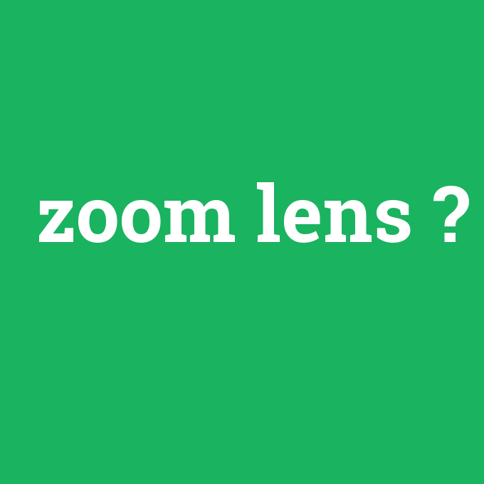zoom lens, zoom lens nedir ,zoom lens ne demek