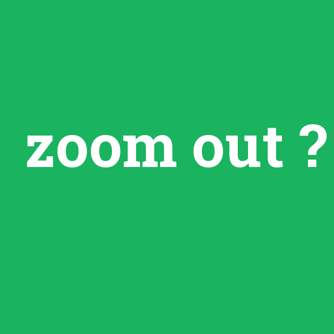 zoom out, zoom out nedir ,zoom out ne demek