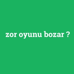 zor oyunu bozar